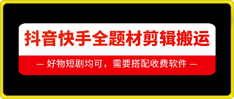抖音快手全题材剪辑搬运技术，适合好物、短剧等-鼎铸网
