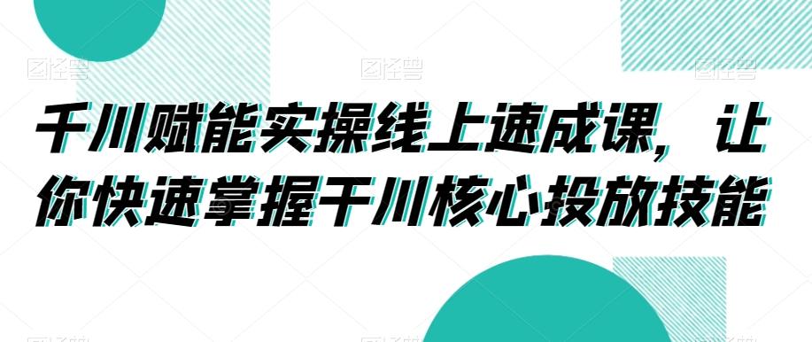a6dce5bb3b8e581b810706fe51e46933.jpeg 千川赋能实操线上速成课,让你快速掌握干川核心投放技能