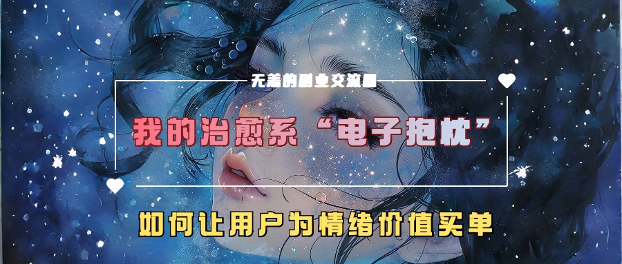 a6e6d1d173155d1b30a8c598889e917c.jpeg 我的治愈系“电子抱枕”,如何让用户为情绪价值买单【揭秘】