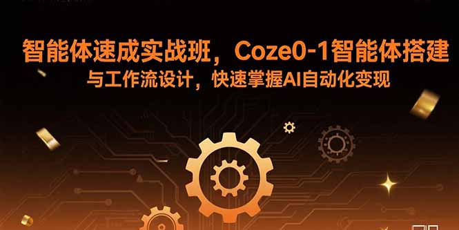 智能体速成实战班，Coze0-1智能体搭建与工作流设计，快速掌握AI自动化变现-鼎铸网
