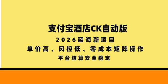 支付宝酒店ck自动版，2026蓝海新项目，单价高，风控低，零成本矩阵操作，平台结算安全稳定-鼎铸网