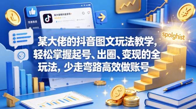某大佬的抖音图文玩法教学,轻松掌握起号、出圈、变现的全套玩法,少走弯路高效做账号-鼎铸网