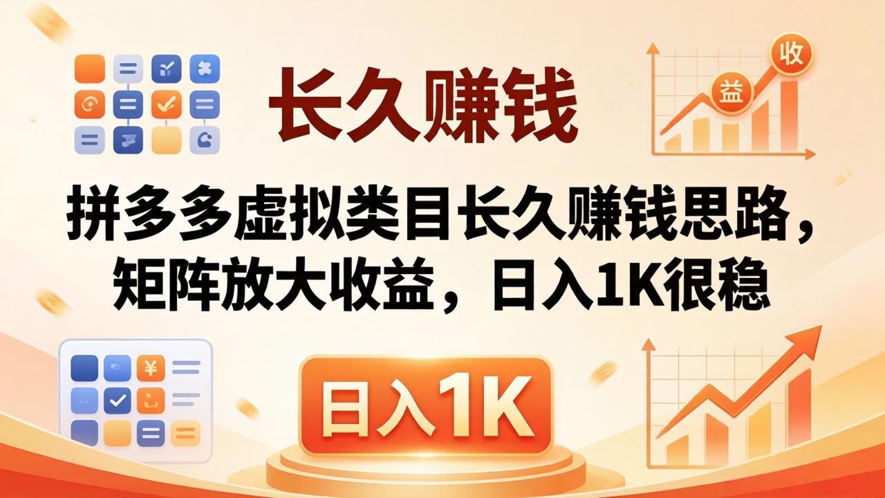 亲测有效!拼多多虚拟类目长久赚钱思路,矩阵放大收益,日入 1K 很稳-鼎铸网