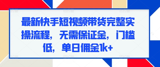 a77df3eb75f8cd344c8c56662a89fcd8.jpeg 最新快手短视频带货完整实操流程,无需保证金,门槛低,单日佣金1k+
