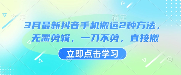 3月最新抖音手机搬运2种方法，无需剪辑，一刀不剪，直接搬-鼎铸网