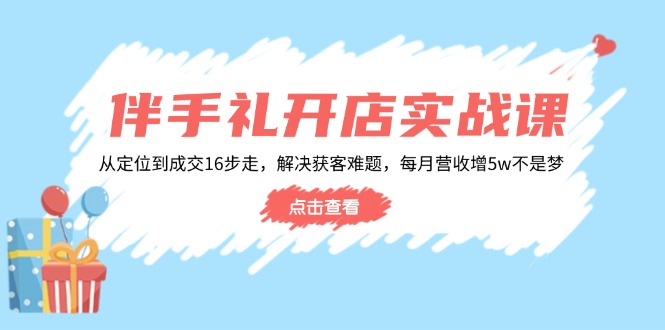 a78a15d9d4f40dbbec7e3915b45d338e.jpeg 伴手礼开店实战课:从定位到成交16步走,解决获客难题,每月营收增5w+