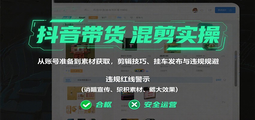抖音带货混剪实操：从账号准备到素材获取，剪辑技巧、挂车发布与违规规避-鼎铸网