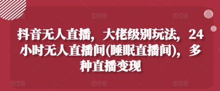 a79a199f62b23949e6d31c748410c218.jpeg 抖音无人直播,大佬级别玩法,24小时无人直播间(睡眠直播间),多种直播变现【揭秘】