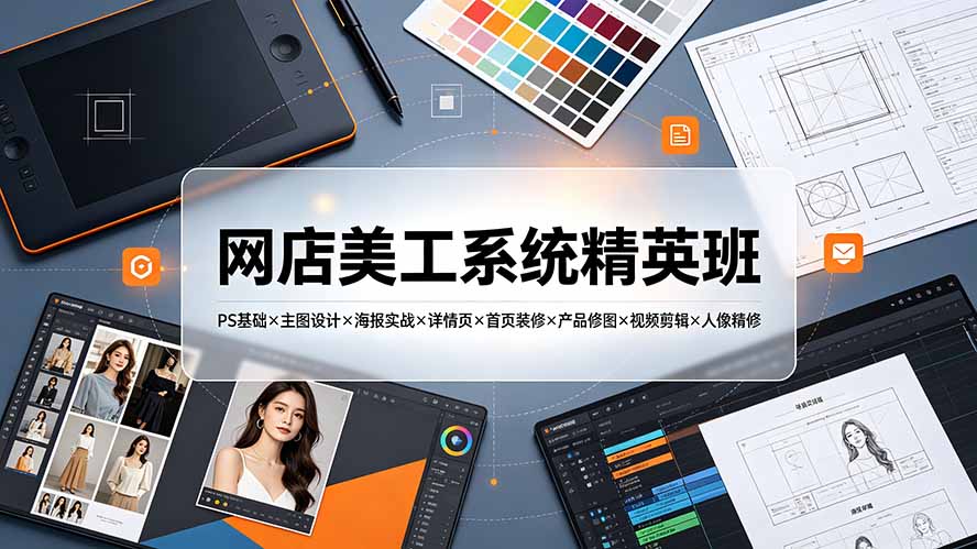 a7abac3a9e54da76485dc56d02a42e12.jpeg 网店美工系统精英班-7月:PS基础×主图设计×海报实战×详情页×首页装修×产品修图×视频剪辑×人像精修。