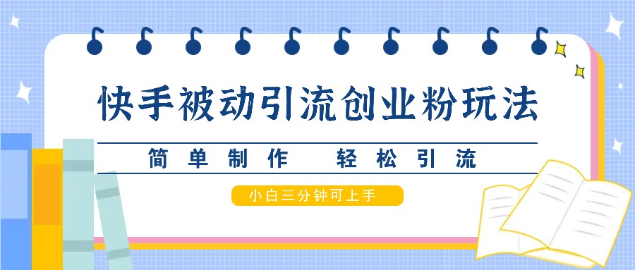 快手被动引流创业粉玩法，简单制作 轻松引流，小白三分钟可上手-鼎铸网