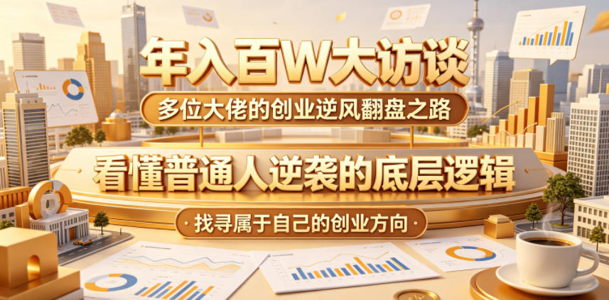 年入百W大访谈,多位大佬的创业逆风翻盘之路,看懂普通人逆袭的底层逻辑,找寻属于自己的创业方向-鼎铸网