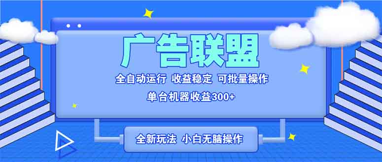 全新广告联盟最新玩法 全自动脚本运行单机300+ 项目稳定新手小白可做-鼎铸网