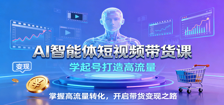 AI智能体短视频带货课:学起号打造高流量,掌握高流量转化,开启带货变现之路-鼎铸网