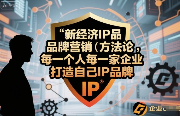 新经济IP品牌营销方法论,每一个人每一家企业都应该打造自己IP品牌-鼎铸网