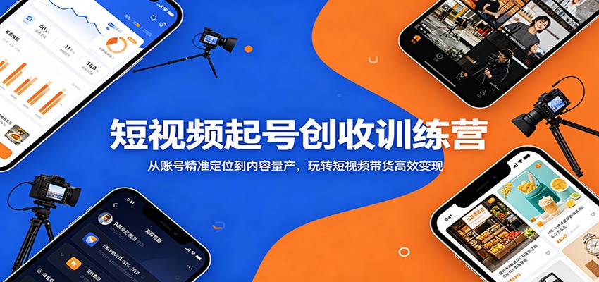 短视频起号创收训练营:从账号精准定位到内容量产,玩转短视频带货高效变现-鼎铸网