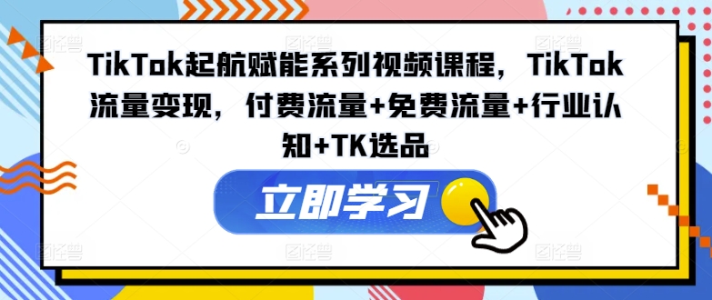 a879c6b37827fdfa421fd593a8140332.jpeg TikTok起航赋能系列视频课程,TikTok流量变现,付费流量+免费流量+行业认知+TK选品
