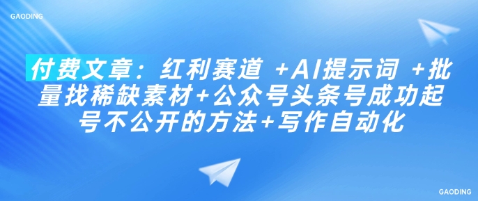 付费文章：红利赛道 +AI提示词 +批量找稀缺素材+公众号头条号成功起号不公开的方法+写作自动化-鼎铸网