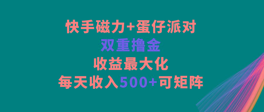 快手磁力+蛋仔派对，双重撸金，收益最大化，每天收入500+，可矩阵-鼎铸网