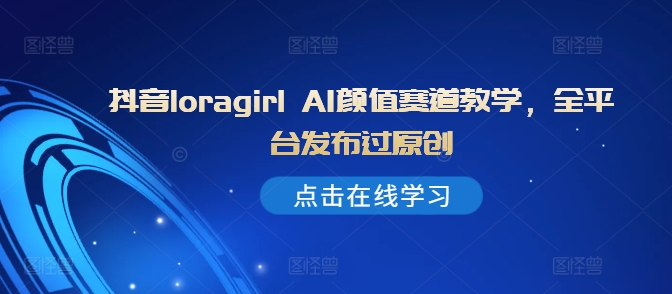 a8990d4554241d0be4f192a9bbf5b2bb.jpeg 抖音loragirl AI颜值赛道教学,全平台发布过原创