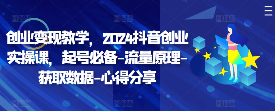 a8bfc26f0ab2f25deabb92fcaa5c3c24.jpeg 创业变现教学,2024抖音创业实操课,起号必备-流量原理-获取数据-心得分享
