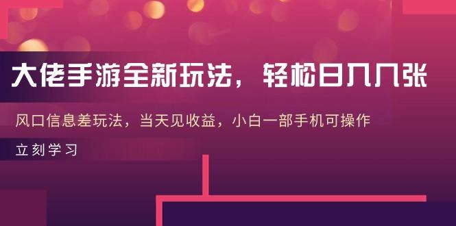 大佬手游全新玩法，轻松日入几张，风口信息差玩法，当天见收益，小白一…-鼎铸网