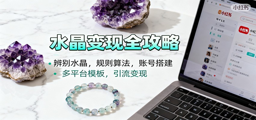 水晶小红书起号课：辨别水晶，规则算法，账号搭建，多平台模板，引流变现-鼎铸网