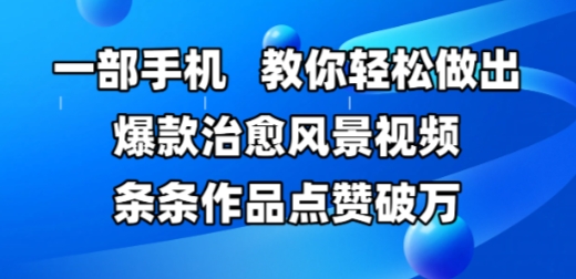 一部手机，教你轻松做出爆款治愈风景视频，条条作品点赞破W-鼎铸网