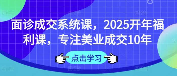 a93a0b1ba3cce503ab2c668a42ffe4bf.jpeg 面诊成交系统课,2025开年福利课,专注美业成交10年