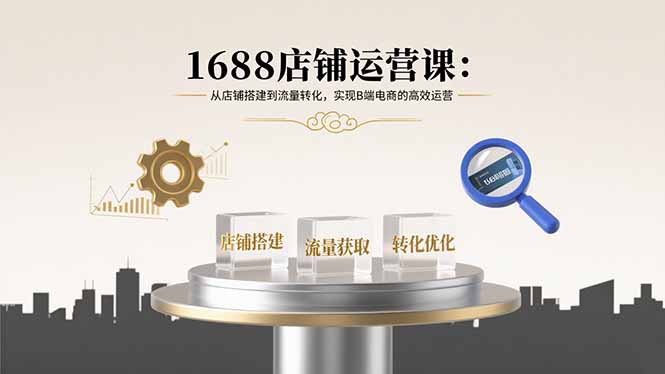 a93f234490c330fb6f032614d50c2a6a.jpeg 1688店铺运营课:从店铺搭建到流量转化,实现B端电商的高效运营