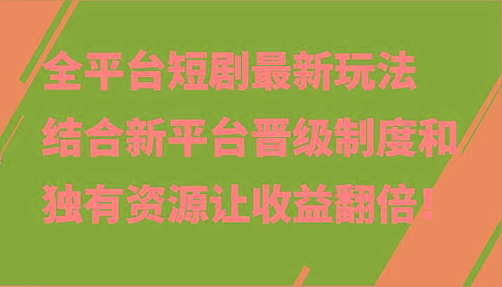 全平台短剧最新玩法,结合新平台晋级制度和独有资源让收益翻倍!-鼎铸网