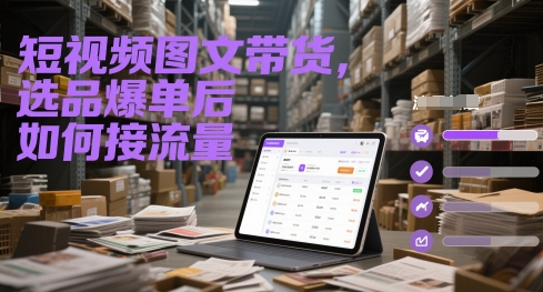 短视频图文带货，选品爆单后如何接流量-鼎铸网