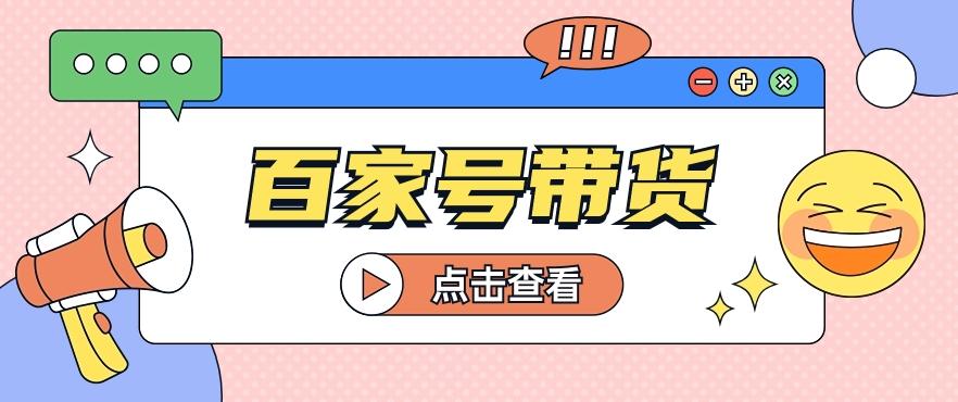 百家号带货玩法，直接复制粘贴发布，一个月单号也能变现2000+！【视频教程】-鼎铸网