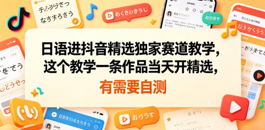 日语进抖音精选独家赛道教学,这个教学一条作品当天开精选,有需要自测-鼎铸网