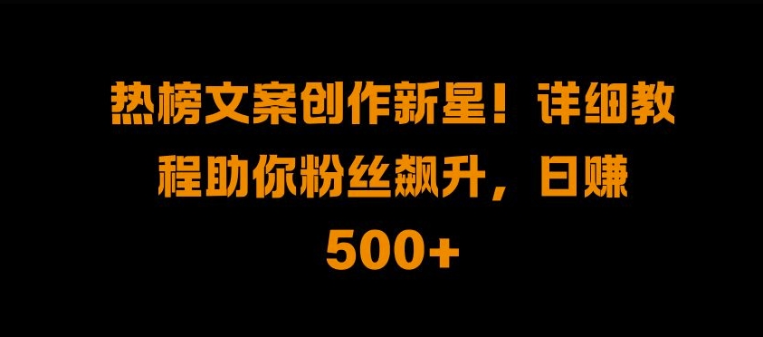 a9c6348435ed8f93e1ca994656e6194d.jpeg 热榜文案创作新星!详细教程助你粉丝飙升,日入500+【揭秘】