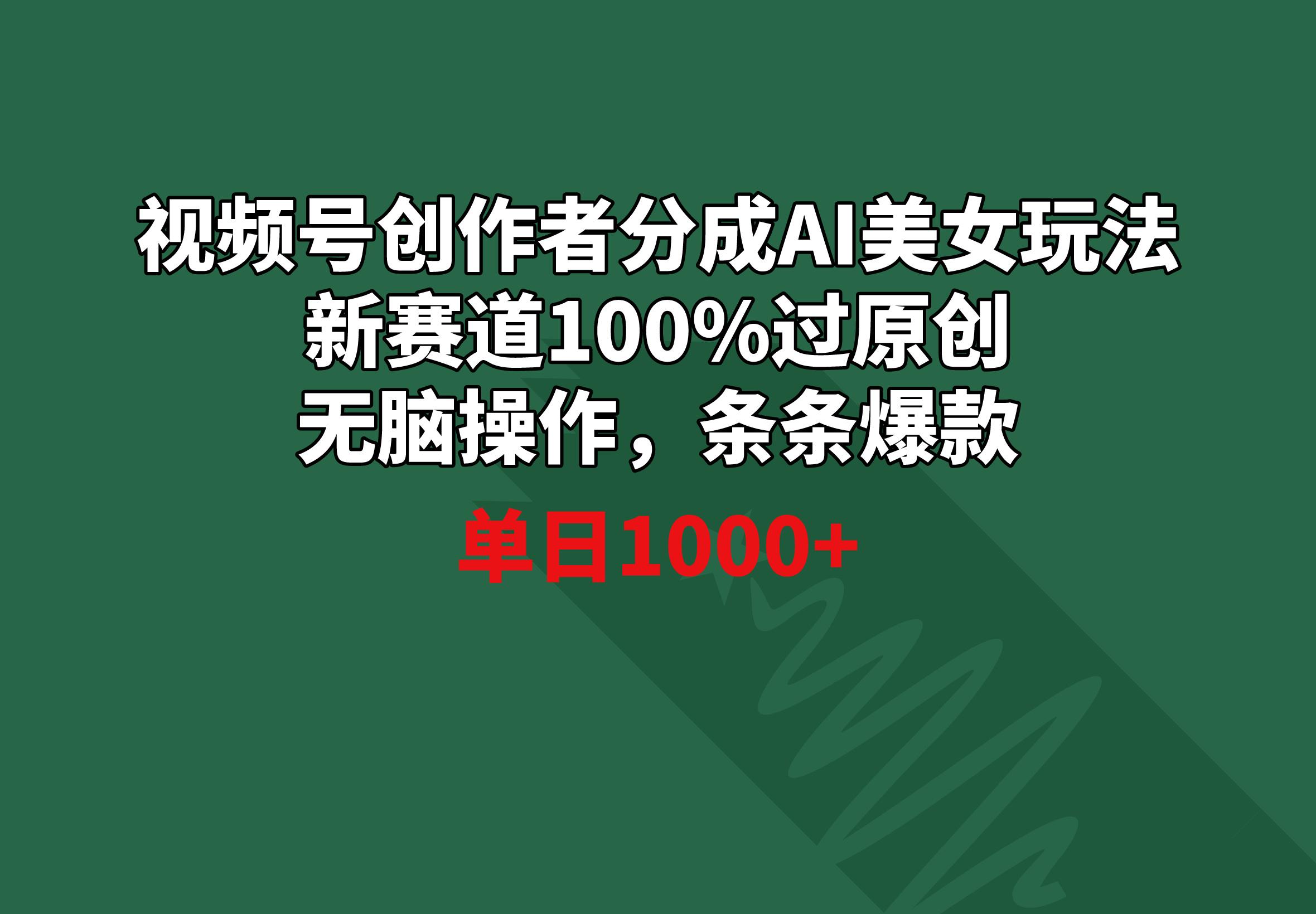 视频号创作者分成AI美女玩法 新赛道100%过原创无脑操作 条条爆款 单日1000+-鼎铸网