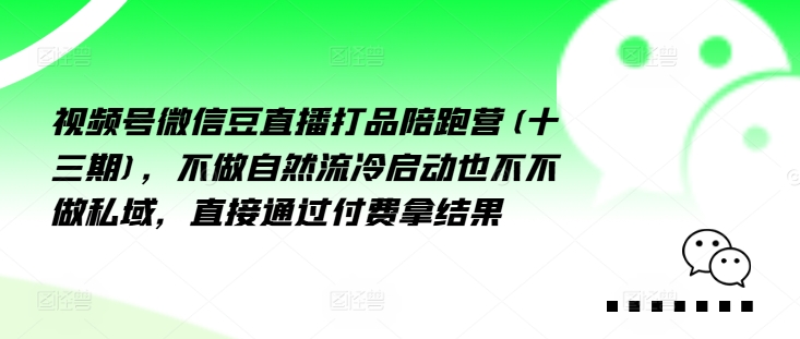视频号微信豆直播打品陪跑营(十三期)，‮做不‬自‮流然‬冷‮动启‬也不不做私域，‮接直‬通‮付过‬费拿结果-鼎铸网