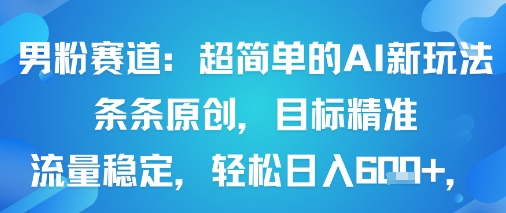 男粉赛道：超简单的AI新玩法条条原创，目标精准，流量稳定轻松日入6张+-鼎铸网