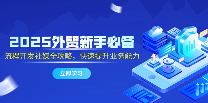 aa69c5cb001c3d8338946d7b5db80218.jpeg 2025外贸新手必备,流程开发社媒全攻略,快速提升业务能力