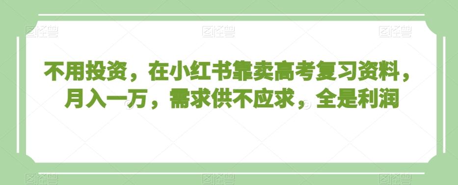 aa6ca13250d1f0d5c4bd6bddf1c010a1.jpeg 不用投资,在小红书靠卖高考复习资料,月入一万,需求供不应求,全是利润【揭秘】