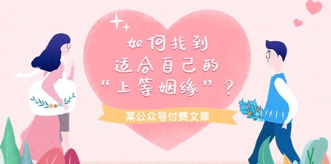 aa77ac4b37c3b249c0a93cd3b6f7368d.jpeg (9902期)某公众号付费文章《如何找到适合自己的“上等姻缘”?》