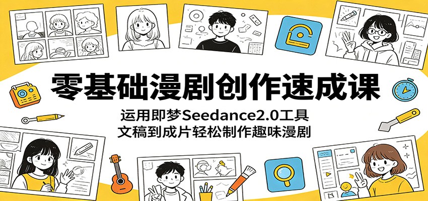 零基础漫剧创作速成课:运用即梦Seedance2.0工具,文稿到成片轻松制作趣味漫剧-鼎铸网