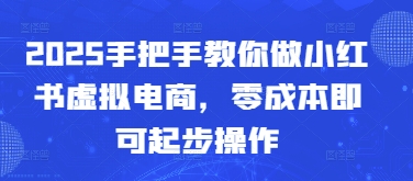 2025手把手教你做小红书虚拟电商，零成本即可起步操作-鼎铸网