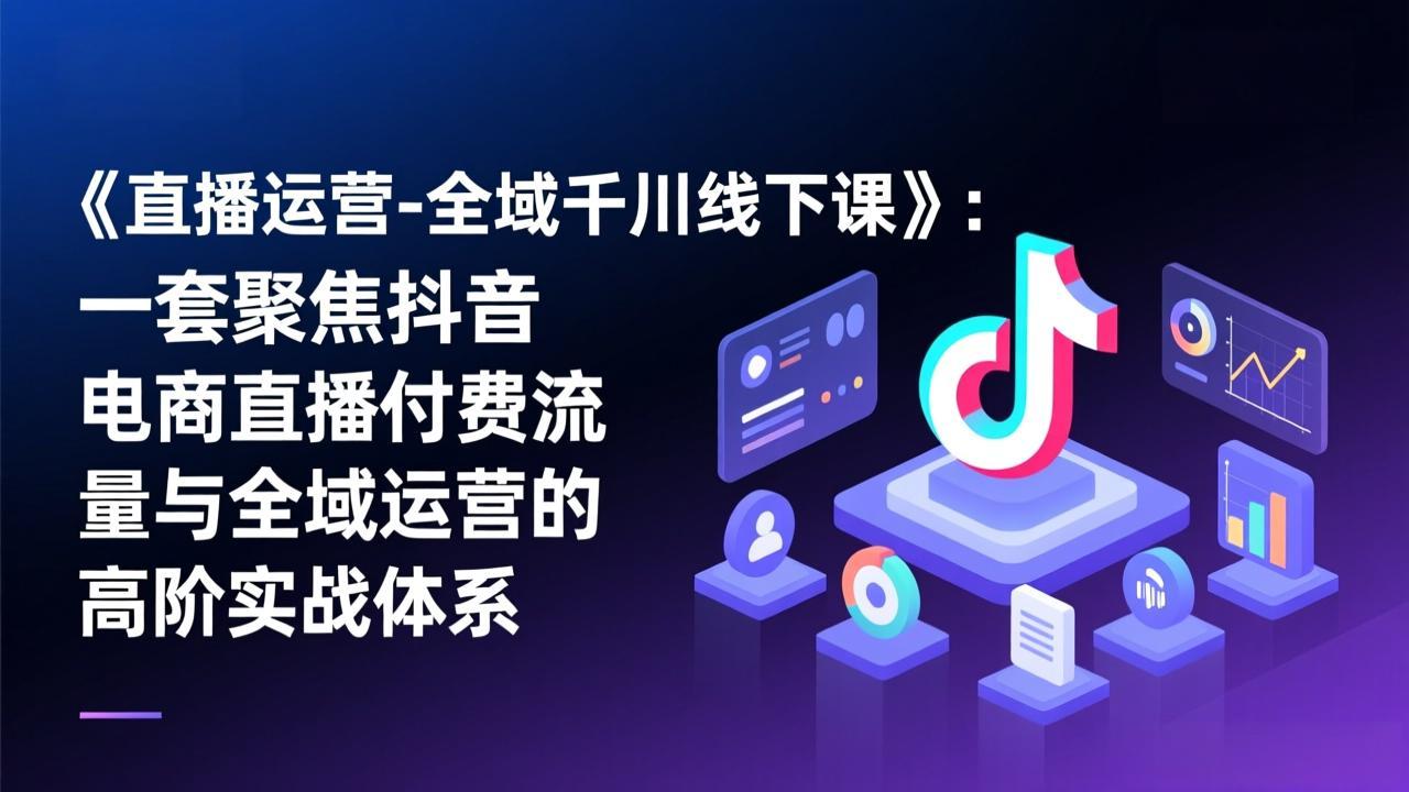 aae06227329d622d561e9ddea39c0f5a.jpeg 《直播运营-全域千川线下课》:一套聚焦抖音电商直播付费流量与全域运营的高阶实战体系