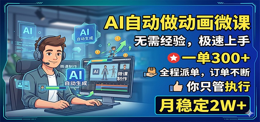 AI自动做动画微课,一单300+,全程派单,你只管执行,月稳定2W+-鼎铸网