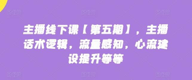 ab3e2b7bc41ebd0592b94e4747e4bca1.jpeg 主播线下课【第五期】,主播话术逻辑,流量感知,心流建设提升等等