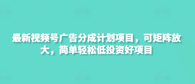 ab42c9e1d78822b2a2ee3bedce2324fa.jpeg 最新视频号广告分成计划项目,可矩阵放大,简单轻松低投资好项目