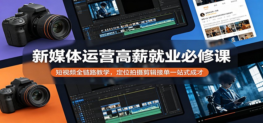 新媒体运营高薪就业必修课:短视频全链路教学,定位拍摄剪辑接单一站式成才-鼎铸网