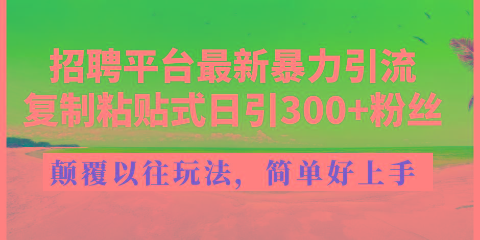 招聘平台最新暴力引流，复制粘贴式日引300+粉丝，颠覆以往垃圾玩法，简…-鼎铸网