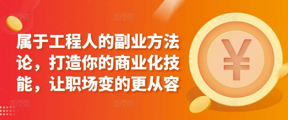 属于工程人的副业方法论，打造你的商业化技能，让职场变的更从容-鼎铸网