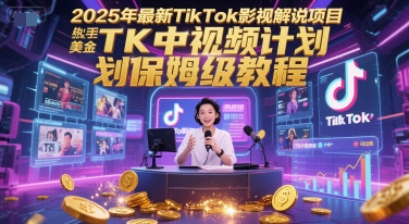 2025年最新TikTok影视解说项目,新手也能挣美金,TK中视频计划保姆级教程-鼎铸网
